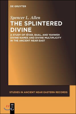 The Splintered Divine: A Study of Istar, Baal, and Yahweh Divine Names and Divine Multiplicity in the Ancient Near East