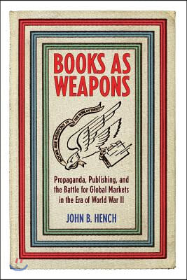 Books as Weapons: Propaganda, Publishing, and the Battle for Global Markets in the Era of World War II