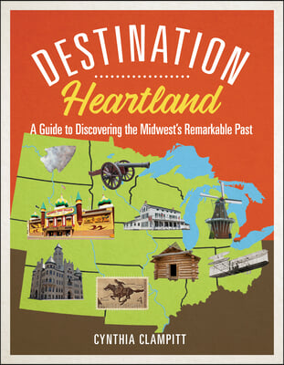 Destination Heartland: A Guide to Discovering the Midwest&#39;s Remarkable Past