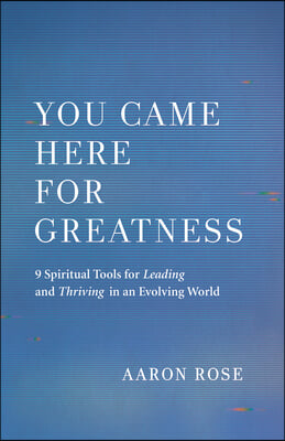 You Came Here for Greatness: Nine Spiritual Tools for Leading, Loving, and Thriving in an Evolving World