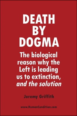 Death by Dogma: The biological reason why the Left is leading us to extinction, and the solution