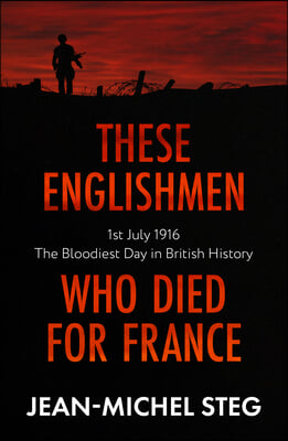 These Englishmen Who Died for France: 1st July 1916: The Bloodiest Day in British History