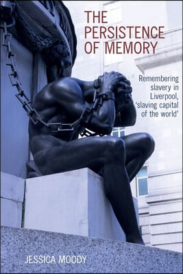 The Persistence of Memory: Remembering Slavery in Liverpool, 'Slaving Capital of the World'