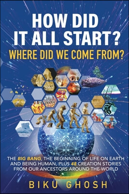 How did it all start? Where did we come from? The Big Bang, the beginning of life on Earth and being human plus forty-eight creation stories from our