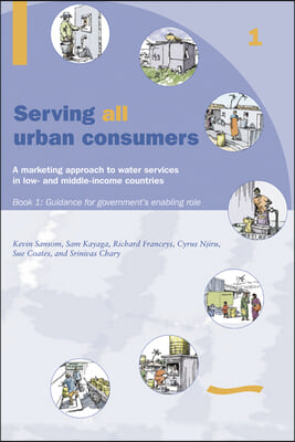 Serving All Urban Customers: A Marketing Approach to Water Services in Low- And Middle-Income Countries: Book 1 - Guidance for Government's Enabling R