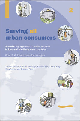 Serving All Urban Cunsumers: A Marketing Approach to Water Services in Low- And Middle-Income Countries: Book 2 - Guidance Notes for Managers