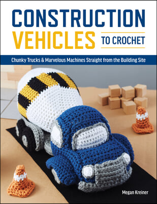 Construction Vehicles to Crochet: A Dozen Chunky Trucks and Mechanical Marvels Straight from the Building Site