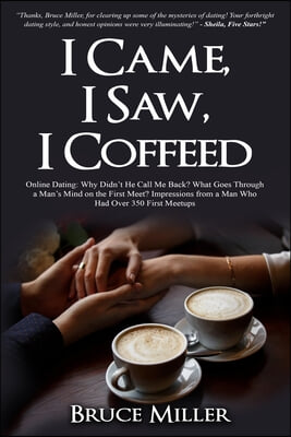 I Came, I Saw, I Coffeed: Online Dating: Why Didn't He Call Me Back? What Goes Through a Man's Mind on the First Meet? Impressions from a Man Wh