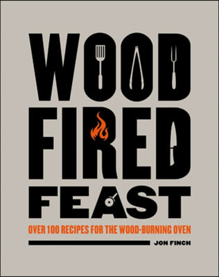 Wood-Fired Feast: Over 100 Recipes for the Wood Burning Oven