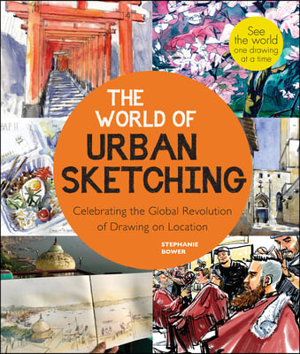 The World of Urban Sketching: Celebrating the Evolution of Drawing and Painting on Location Around the Globe - New Inspirations to See Your World On