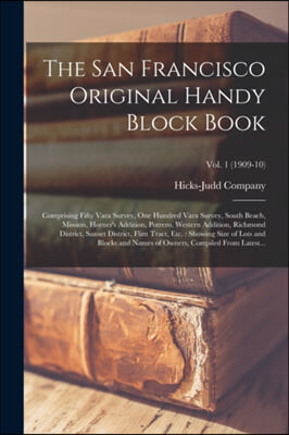 The San Francisco Original Handy Block Book: Comprising Fifty Vara Survey, One Hundred Vara Survey, South Beach, Mission, Horner&#39;s Addition, Potrero,