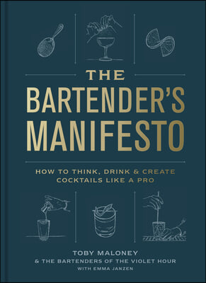 The Bartender&#39;s Manifesto: How to Think, Drink, and Create Cocktails Like a Pro