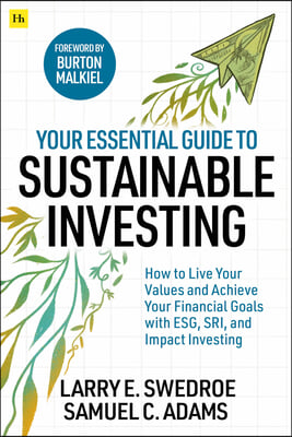 Your Essential Guide to Sustainable Investing: How to Live Your Values and Achieve Your Financial Goals with Esg, Sri, and Impact Investing