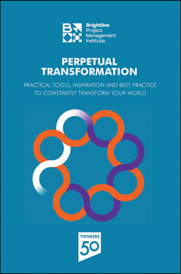 Perpetual Transformation: Practical Tools, Inspiration and Best Practice to Constantly Transform Your World