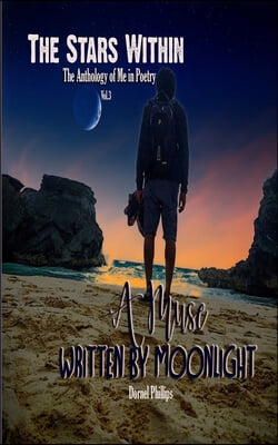 A Muse Written By Moonlight: The Stars Within: The Anthology of Me In Poetry, Vol. 3