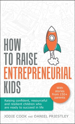 How to Raise Entrepreneurial Kids: Raising Confident, Resourceful and Resilient Children Who Are Ready to Succeed in Life