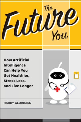 The Future You: How Artificial Intelligence Can Help You Get Healthier, Stress Less, and Live Longer