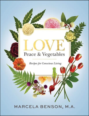 Love, Peace &amp; Vegetables: Recipes for Conscious Living