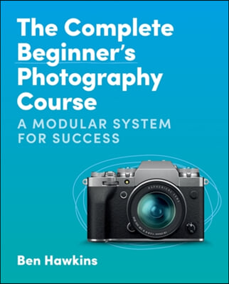 The Complete Beginner&#39;s Photography Course: A Modular System for Success