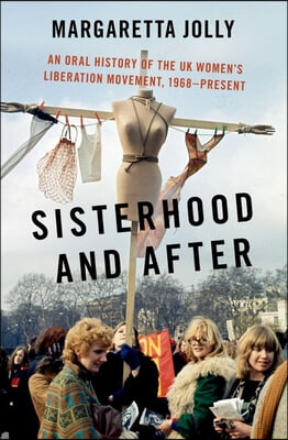 Sisterhood and After: An Oral History of the UK Women&#39;s Liberation Movement, 1968-Present