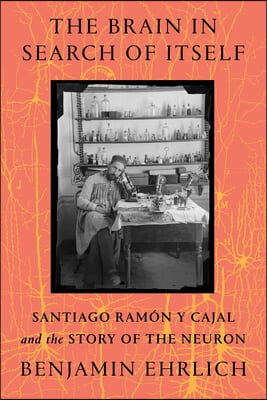 The Brain in Search of Itself: Santiago Ramon Y Cajal and the Story of the Neuron