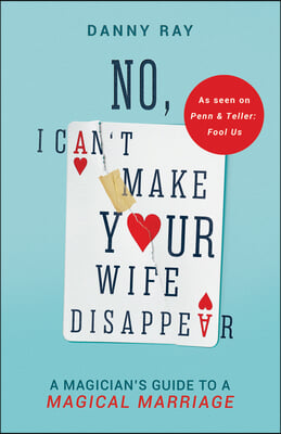 No, I Can&#39;t Make Your Wife Disappear: A Magician&#39;s Guide for a Magical Marriage