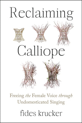 Reclaiming Calliope: Freeing the Female Voice Through Undomesticated Singing