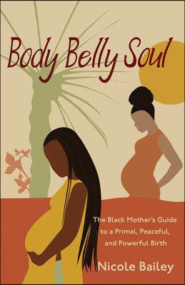 Body Belly Soul: The Black Mother&#39;s Guide to a Primal, Peaceful, and Powerful Birth