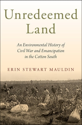 Unredeemed Land: An Environmental History of Civil War and Emancipation in the Cotton South