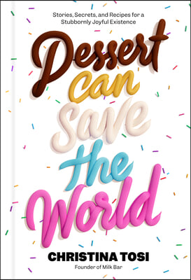 Dessert Can Save the World: Stories, Secrets, and Recipes for a Stubbornly Joyful Existence