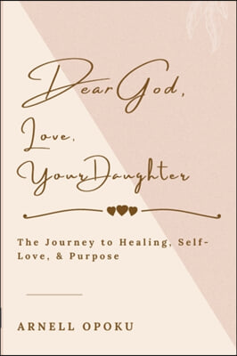 Dear God, Love, Your Daughter: The Journey to Healing, Self-Love, and Purpose