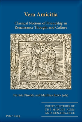 Vera Amicitia: Classical Notions of Friendship in Renaissance Thought and Culture