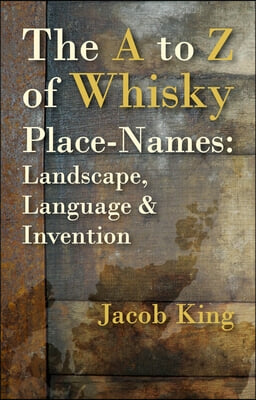 The A to Z of Whisky Place-Names: Landscape, Language &amp; Invention