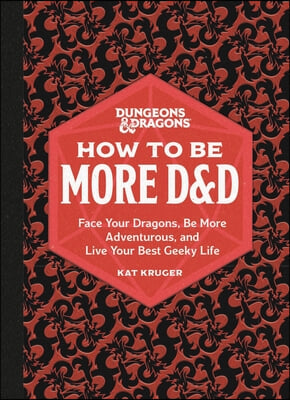 Dungeons &amp; Dragons: How to Be More D&amp;d: Face Your Dragons, Be More Adventurous, and Live Your Best Geeky Life