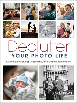 Declutter Your Photo Life: Curating, Preserving, Organizing, and Sharing Your Photos