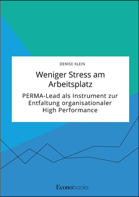 Weniger Stress am Arbeitsplatz. PERMA-Lead als Instrument zur Entfaltung organisationaler High Performance