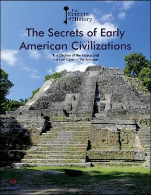 The Secrets of Early American Civilizations: The Decline of the Mayas and the Lost Cities of the Amazon