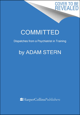 Committed: Dispatches from a Psychiatrist in Training