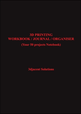 3D Printing Workbook / Journal / Organiser: (Your 50 projects Notebook)