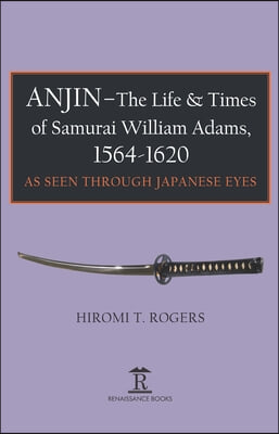 Anjin - The Life and Times of Samurai William Adams, 1564-1620: A Japanese Perspective