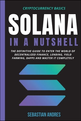 Solana in a Nutshell: The definitive guide to enter the world of decentralized finance, Lending, Yield Farming, Dapps and master it complete