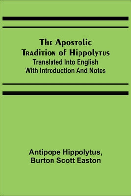 The Apostolic Tradition of Hippolytus; Translated into English with Introduction and Notes