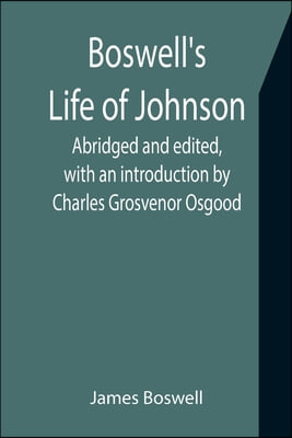 Boswell&#39;s Life of Johnson; Abridged and edited, with an introduction by Charles Grosvenor Osgood