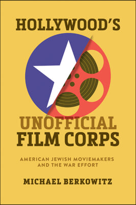 Hollywood&#39;s Unofficial Film Corps: American Jewish Moviemakers and the War Effort