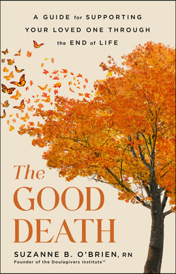 The Good Death: A Guide for Supporting Your Loved One Through the End of Life