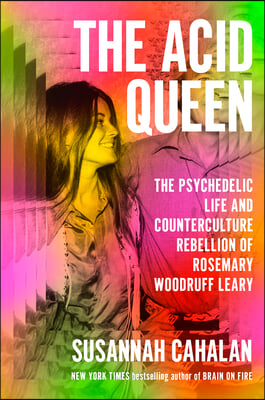 The Acid Queen: The Psychedelic Life and Counterculture Rebellion of Rosemary Woodruff Leary