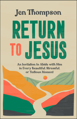 Return to Jesus: An Invitation to Abide with Him in Every Beautiful, Stressful, or Tedious Moment