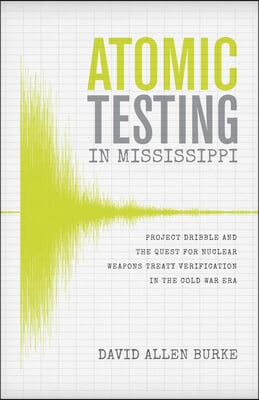 Atomic Testing in Mississippi: Project Dribble and the Quest for Nuclear Weapons Treaty Verification in the Cold War Era