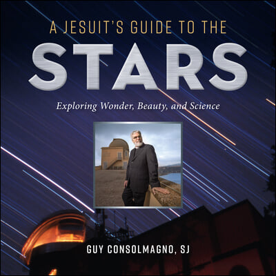 A Jesuit&#39;s Guide to the Stars: Exploring Wonder, Beauty, and Science