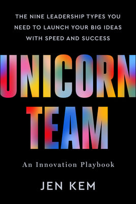 Unicorn Team: The Nine Leadership Types You Need to Launch Your Big Ideas with Speed and Success